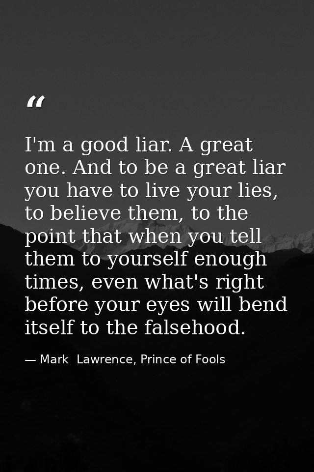 I'm a good liar. A great one. And to be a great liar you have to live your lies, to believe them, to the point that when — Mark  Lawrence, Prince of Fools