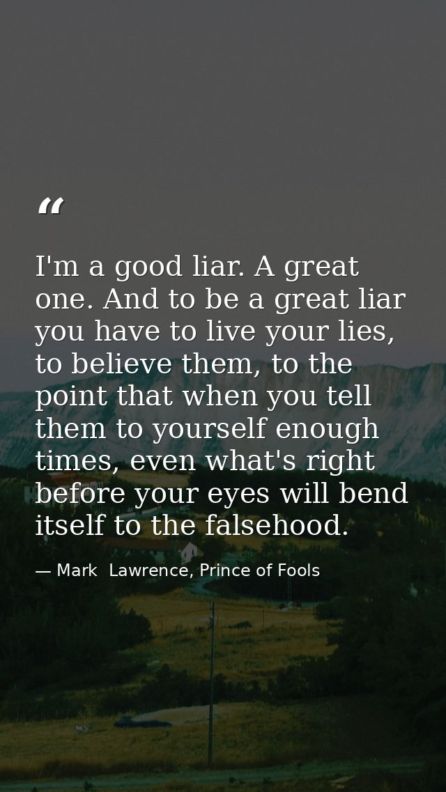 I'm a good liar. A great one. And to be a great liar you have to live your lies, to believe them, to the point that when — Mark  Lawrence, Prince of Fools