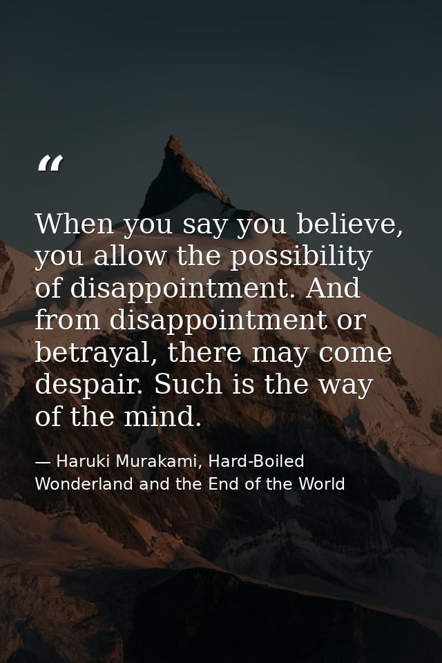 When you say you believe, you allow the possibility of disappointment. And from disappointment or betrayal, there may co — Haruki Murakami, Hard-Boiled Wonderland and the End of the World