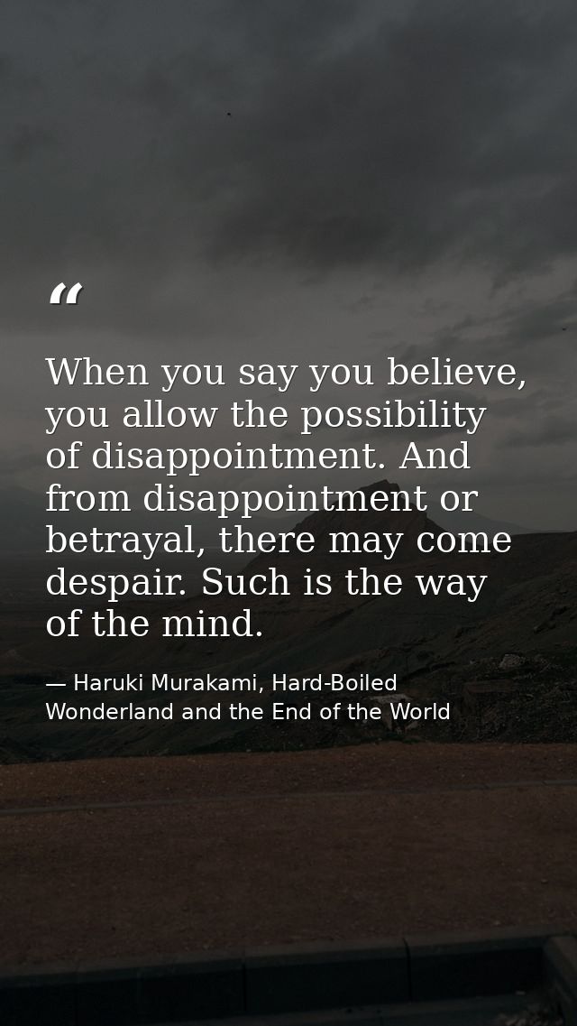 When you say you believe, you allow the possibility of disappointment. And from disappointment or betrayal, there may co — Haruki Murakami, Hard-Boiled Wonderland and the End of the World