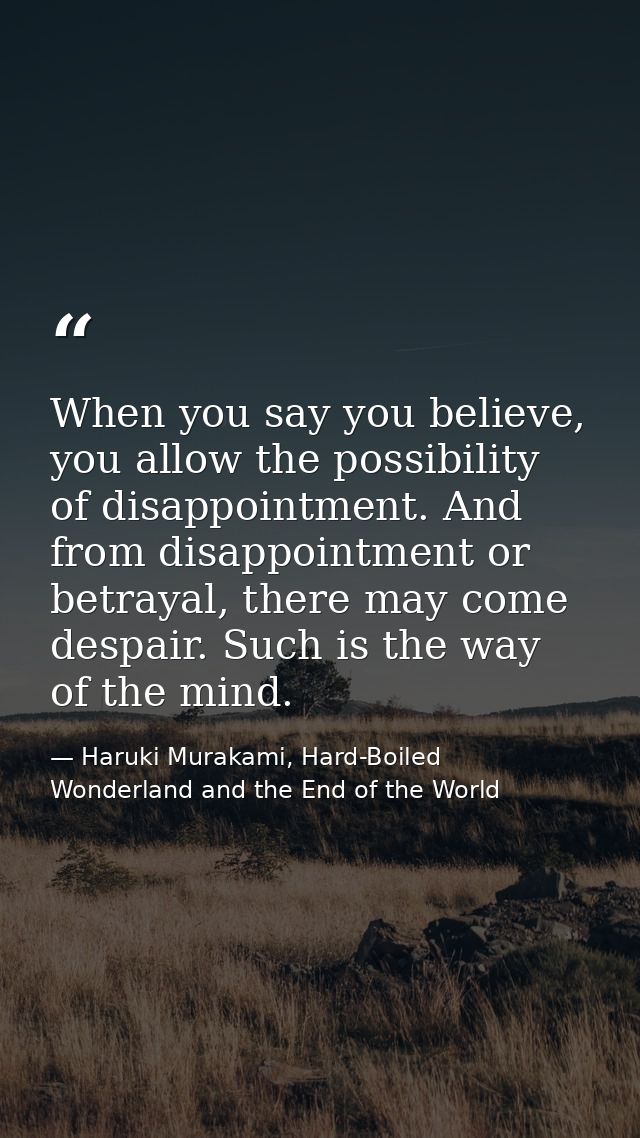 When you say you believe, you allow the possibility of disappointment. And from disappointment or betrayal, there may co — Haruki Murakami, Hard-Boiled Wonderland and the End of the World
