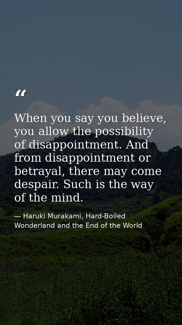 When you say you believe, you allow the possibility of disappointment. And from disappointment or betrayal, there may co — Haruki Murakami, Hard-Boiled Wonderland and the End of the World