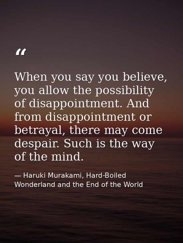 When you say you believe, you allow the possibility of disappointment. And from disappointment or betrayal, there may co — Haruki Murakami, Hard-Boiled Wonderland and the End of the World