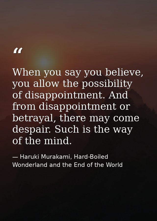 When you say you believe, you allow the possibility of disappointment. And from disappointment or betrayal, there may co — Haruki Murakami, Hard-Boiled Wonderland and the End of the World