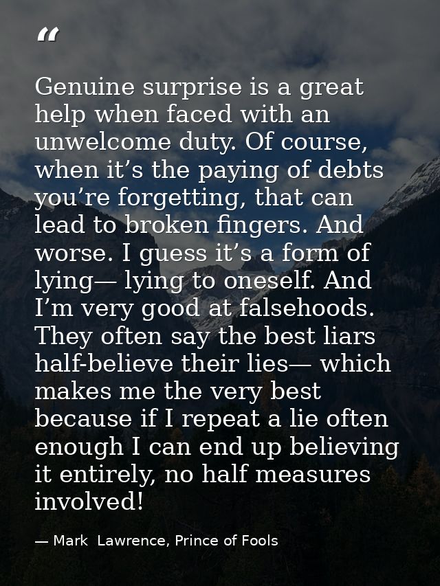 Genuine surprise is a great help when faced with an unwelcome duty. Of course, when it’s the paying of debts you’re forg — Mark  Lawrence, Prince of Fools