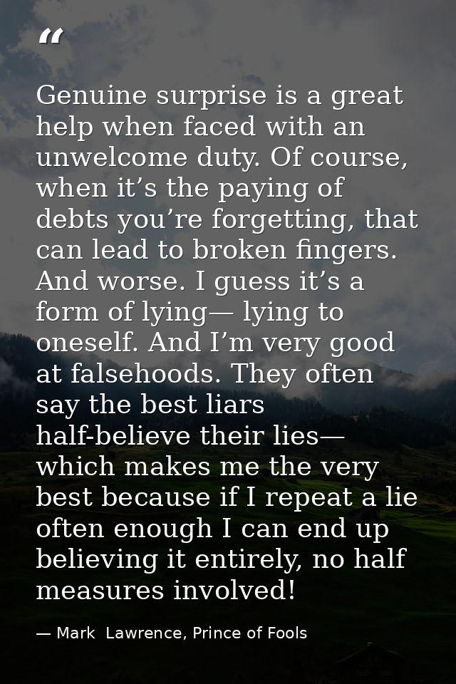Genuine surprise is a great help when faced with an unwelcome duty. Of course, when it’s the paying of debts you’re forg — Mark  Lawrence, Prince of Fools