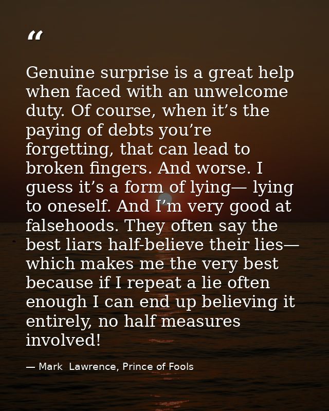 Genuine surprise is a great help when faced with an unwelcome duty. Of course, when it’s the paying of debts you’re forg — Mark  Lawrence, Prince of Fools