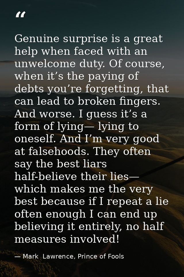 Genuine surprise is a great help when faced with an unwelcome duty. Of course, when it’s the paying of debts you’re forg — Mark  Lawrence, Prince of Fools