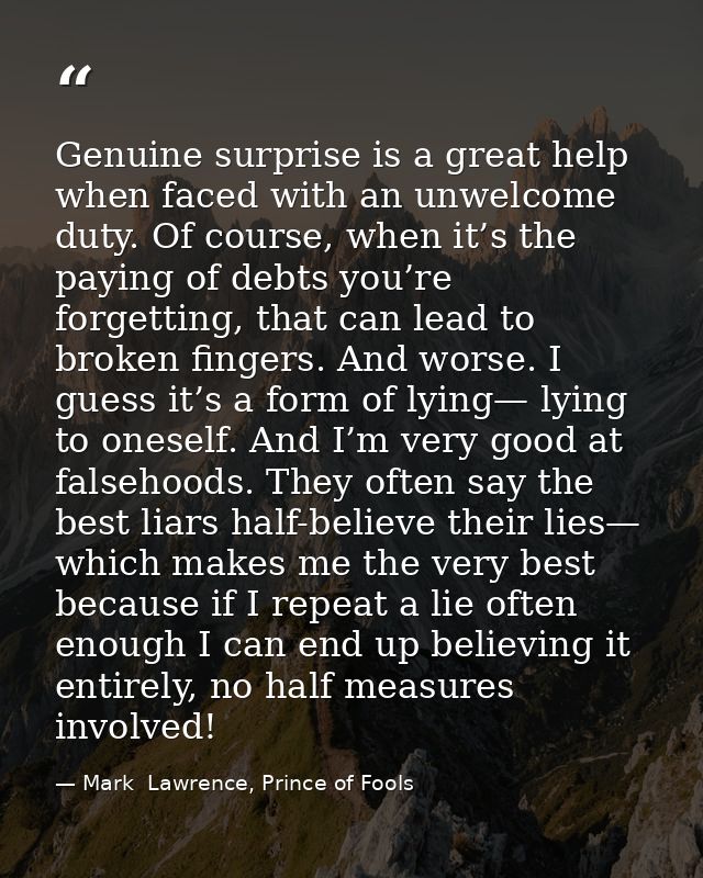 Genuine surprise is a great help when faced with an unwelcome duty. Of course, when it’s the paying of debts you’re forg — Mark  Lawrence, Prince of Fools