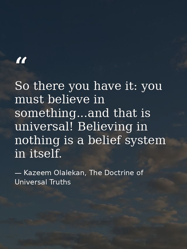 So there you have it: you must believe in something...and that is universal! Believing in nothing is a belief system in  — Kazeem Olalekan, The Doctrine of Universal Truths