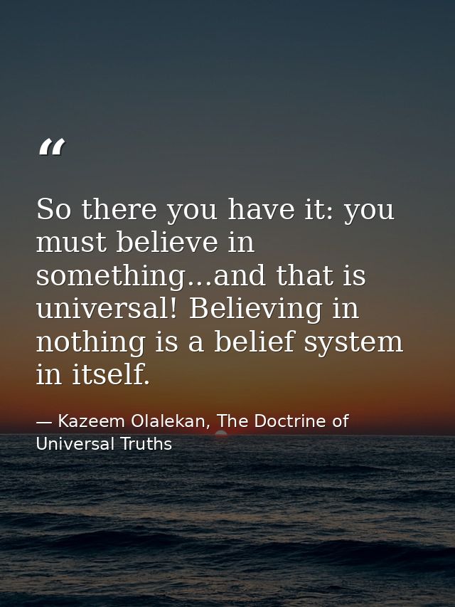 So there you have it: you must believe in something...and that is universal! Believing in nothing is a belief system in  — Kazeem Olalekan, The Doctrine of Universal Truths