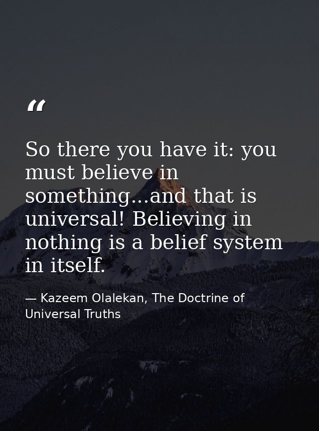 So there you have it: you must believe in something...and that is universal! Believing in nothing is a belief system in  — Kazeem Olalekan, The Doctrine of Universal Truths