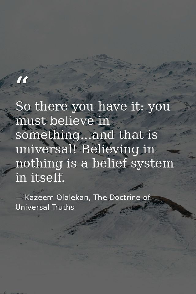 So there you have it: you must believe in something...and that is universal! Believing in nothing is a belief system in  — Kazeem Olalekan, The Doctrine of Universal Truths