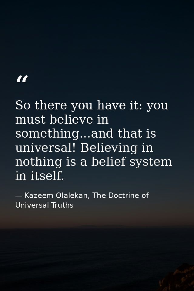So there you have it: you must believe in something...and that is universal! Believing in nothing is a belief system in  — Kazeem Olalekan, The Doctrine of Universal Truths