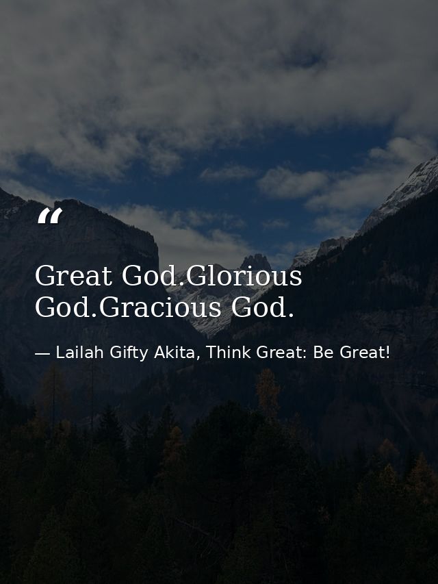 Great God.Glorious God.Gracious God. — Lailah Gifty Akita, Think Great: Be Great!