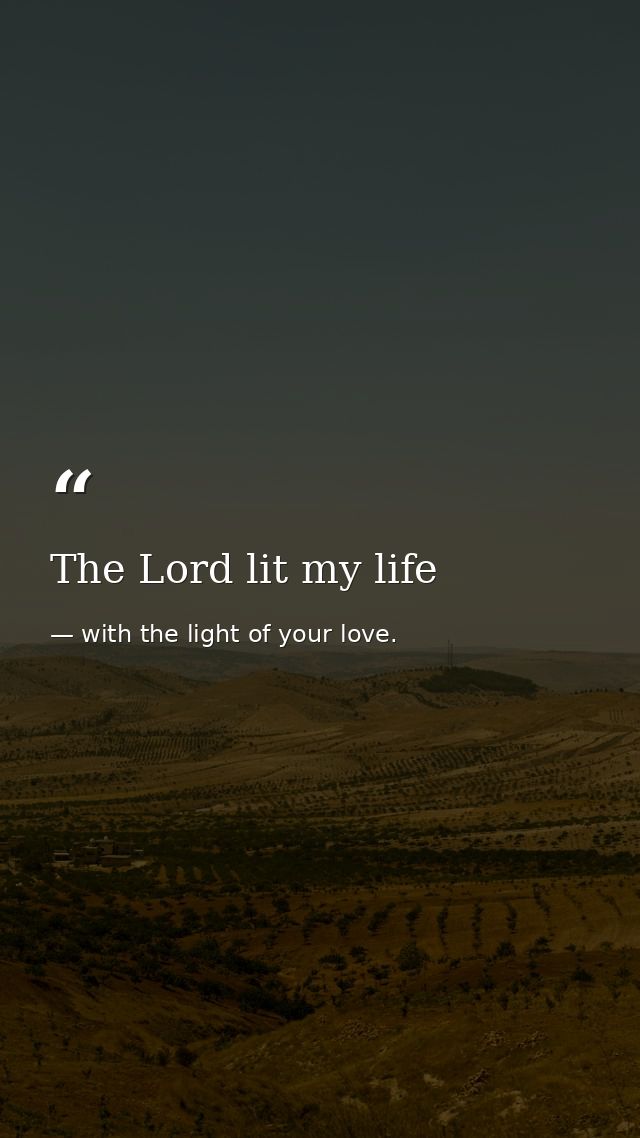 The Lord lit my life — with the light of your love.