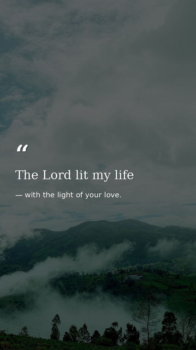 The Lord lit my life — with the light of your love.
