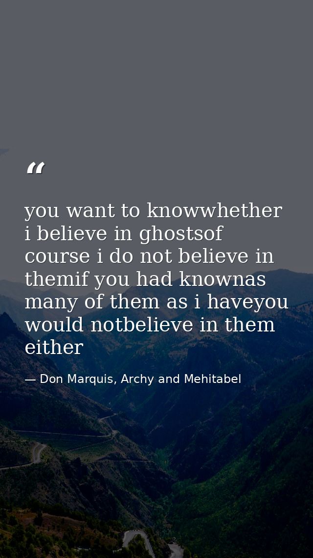 you want to knowwhether i believe in ghostsof course i do not believe in themif you had knownas many of them as i haveyo — Don Marquis, Archy and Mehitabel