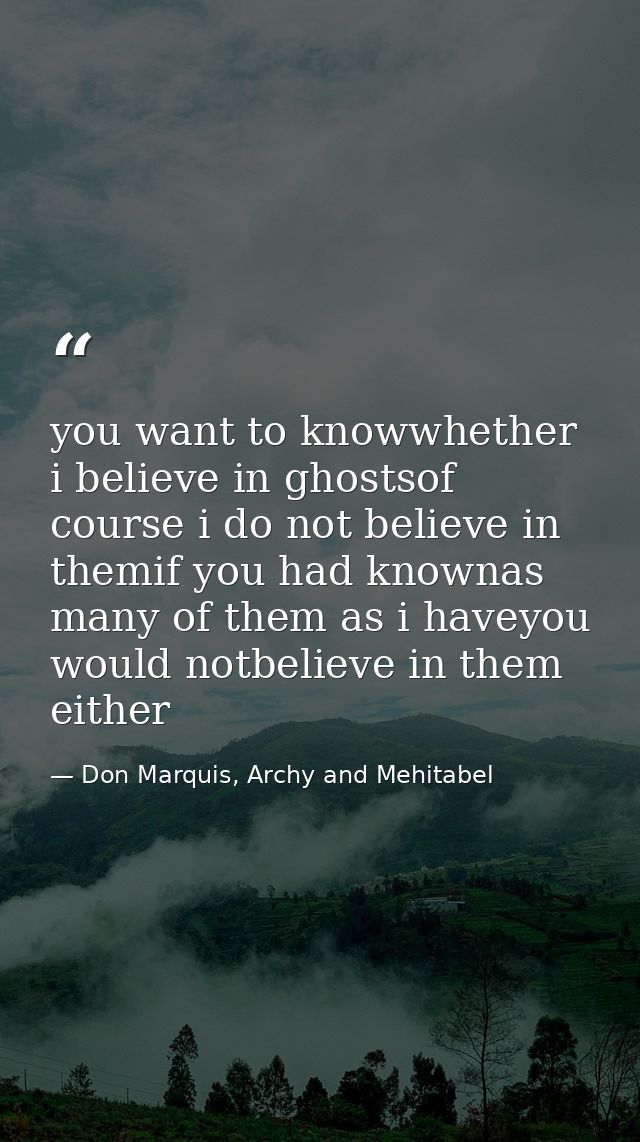 you want to knowwhether i believe in ghostsof course i do not believe in themif you had knownas many of them as i haveyo — Don Marquis, Archy and Mehitabel
