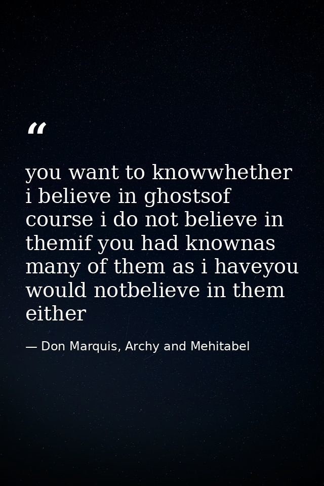 you want to knowwhether i believe in ghostsof course i do not believe in themif you had knownas many of them as i haveyo — Don Marquis, Archy and Mehitabel