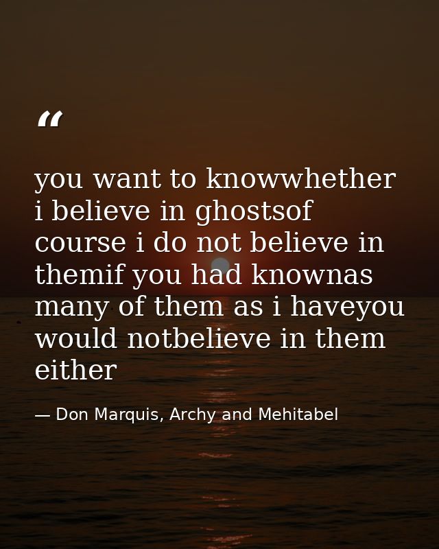 you want to knowwhether i believe in ghostsof course i do not believe in themif you had knownas many of them as i haveyo — Don Marquis, Archy and Mehitabel