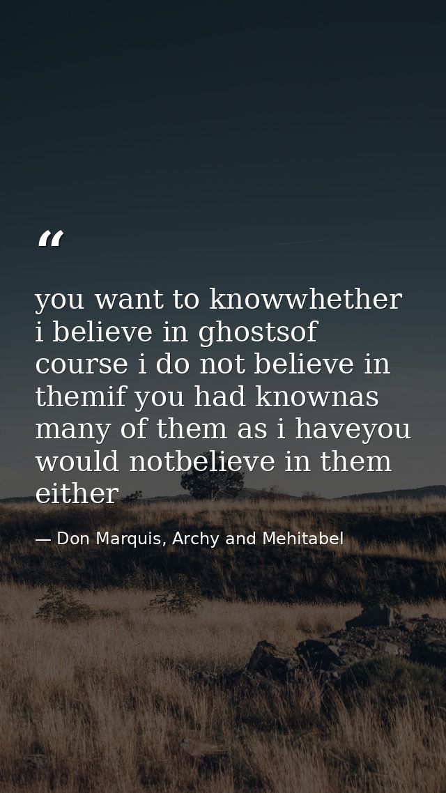 you want to knowwhether i believe in ghostsof course i do not believe in themif you had knownas many of them as i haveyo — Don Marquis, Archy and Mehitabel