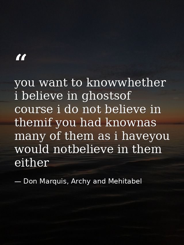 you want to knowwhether i believe in ghostsof course i do not believe in themif you had knownas many of them as i haveyo — Don Marquis, Archy and Mehitabel
