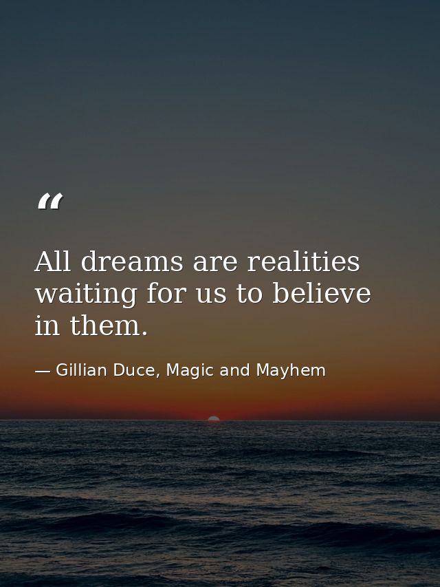 All dreams are realities waiting for us to believe in them. — Gillian Duce, Magic and Mayhem