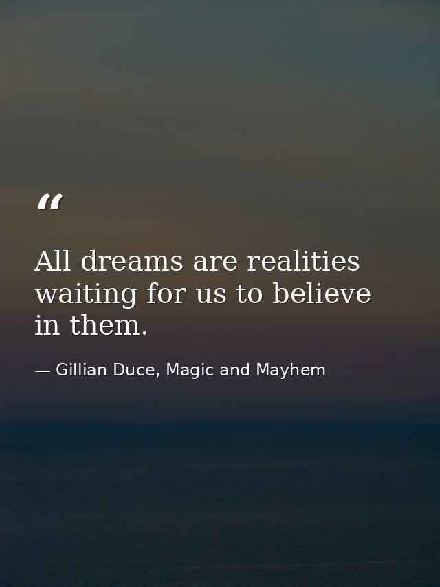 All dreams are realities waiting for us to believe in them. — Gillian Duce, Magic and Mayhem