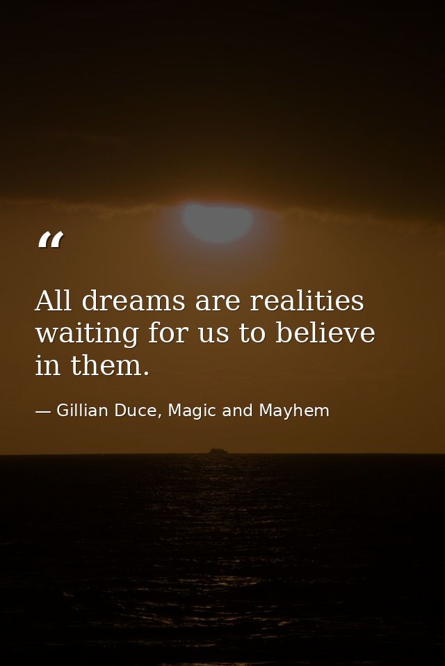 All dreams are realities waiting for us to believe in them. — Gillian Duce, Magic and Mayhem