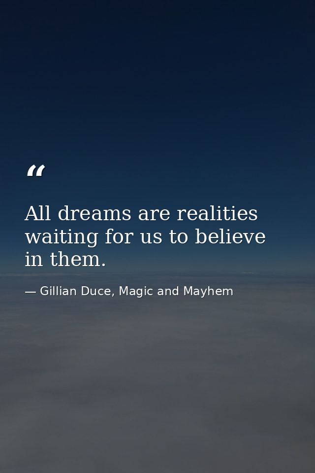 All dreams are realities waiting for us to believe in them. — Gillian Duce, Magic and Mayhem