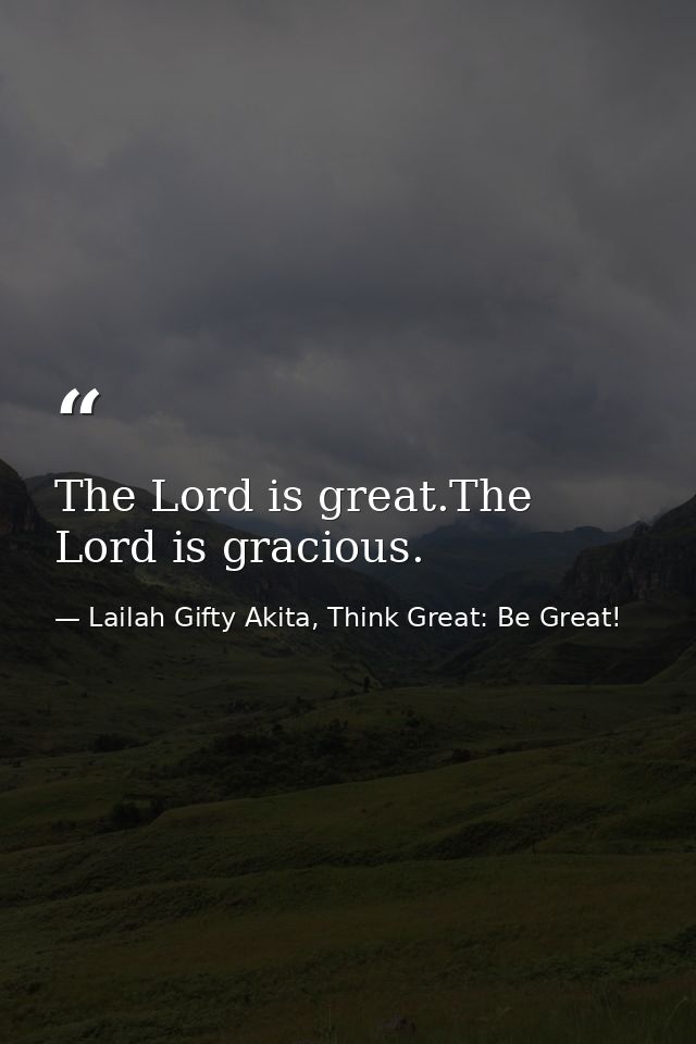 The Lord is great.The Lord is gracious. — Lailah Gifty Akita, Think Great: Be Great!
