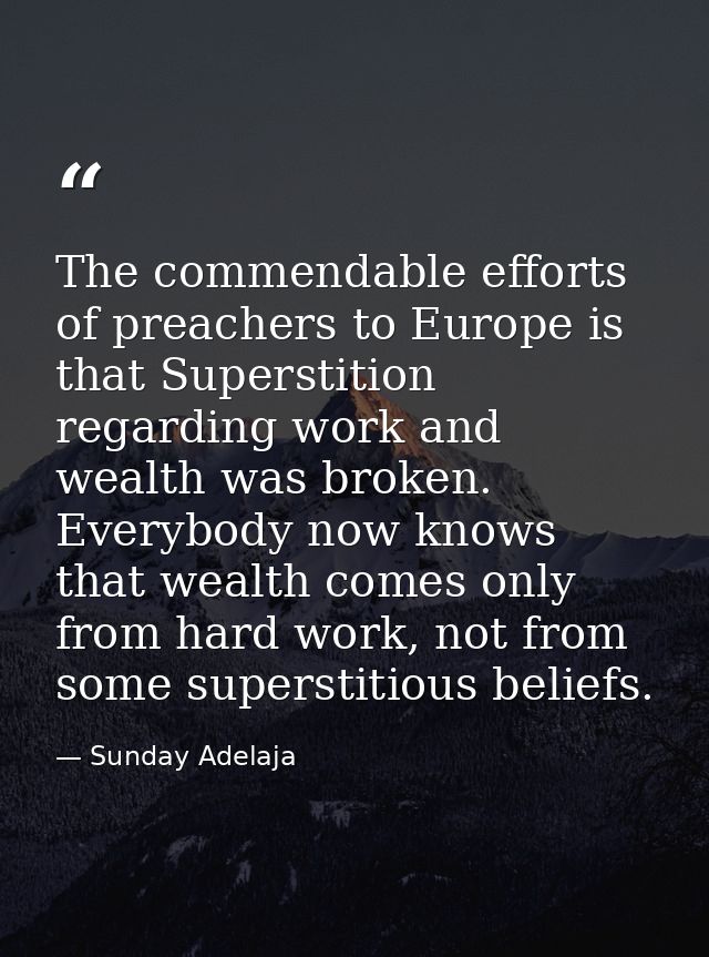 The commendable efforts of preachers to Europe is that Superstition regarding work and wealth was broken. Everybody now  — Sunday Adelaja