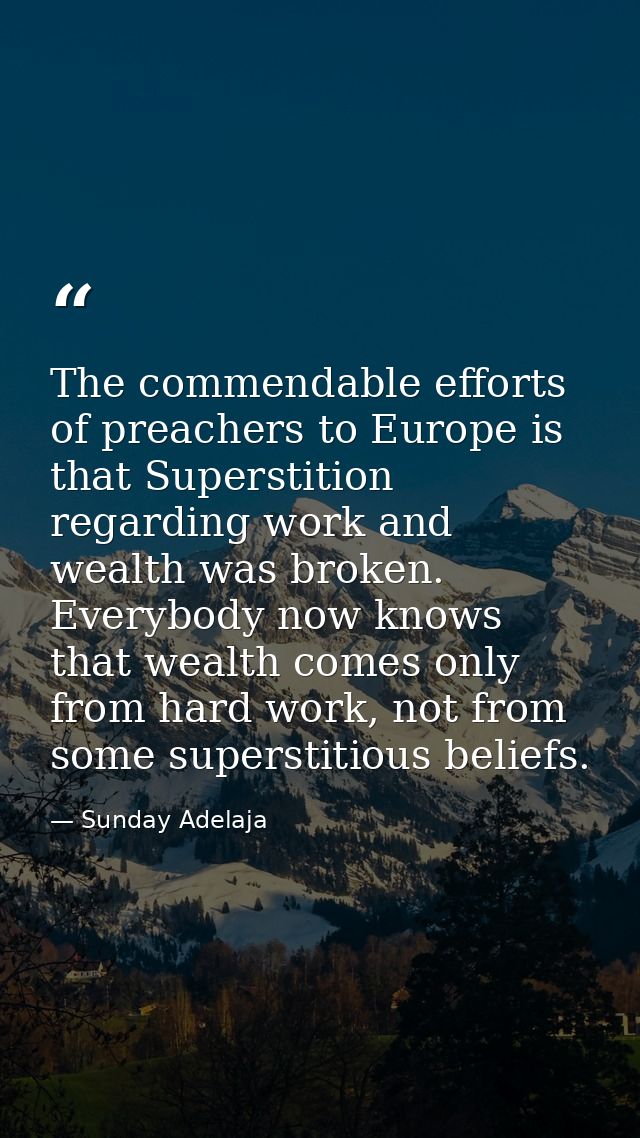 The commendable efforts of preachers to Europe is that Superstition regarding work and wealth was broken. Everybody now  — Sunday Adelaja