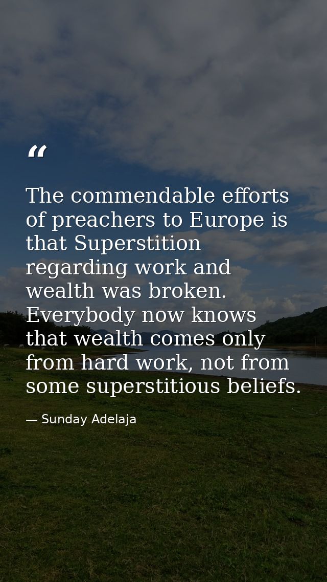 The commendable efforts of preachers to Europe is that Superstition regarding work and wealth was broken. Everybody now  — Sunday Adelaja