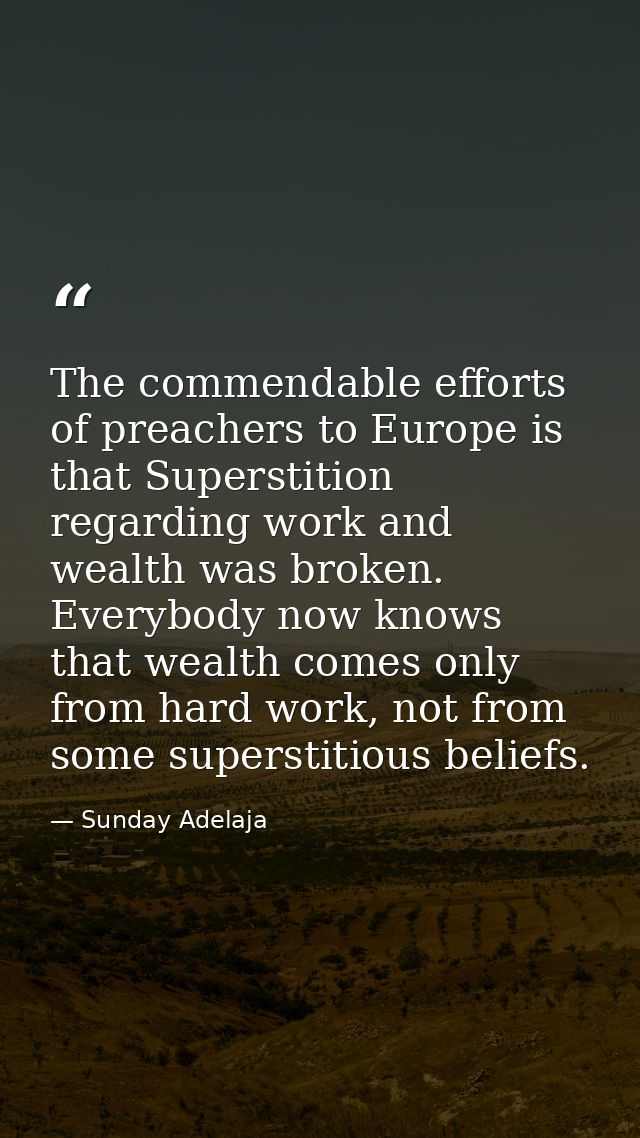 The commendable efforts of preachers to Europe is that Superstition regarding work and wealth was broken. Everybody now  — Sunday Adelaja