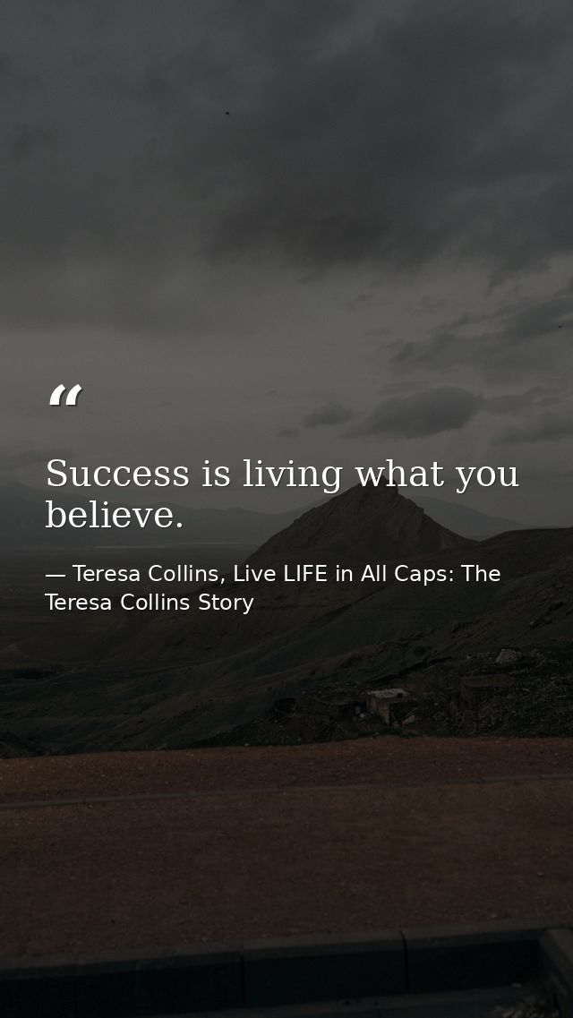 Success is living what you believe. — Teresa Collins, Live LIFE in All Caps: The Teresa Collins Story