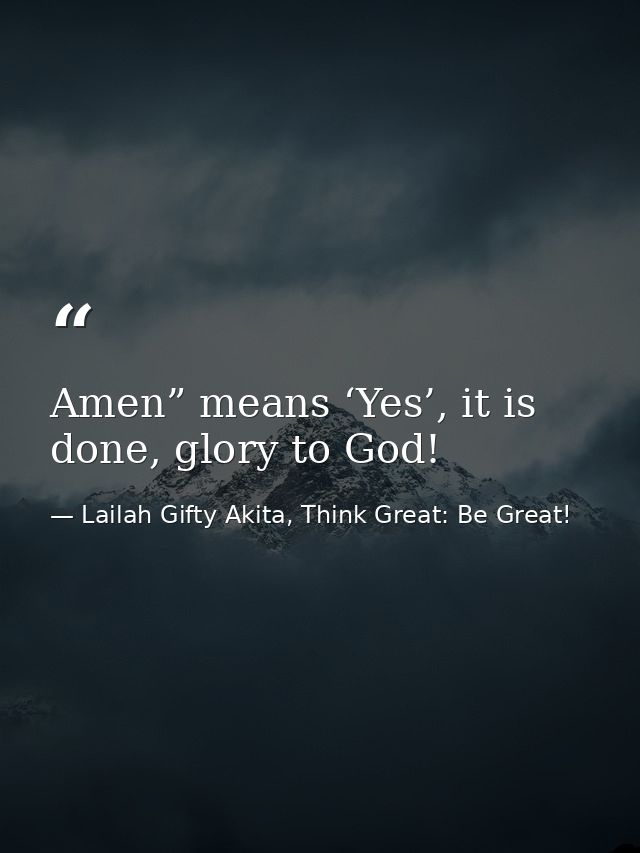 Amen” means ‘Yes’, it is done, glory to God! — Lailah Gifty Akita, Think Great: Be Great!