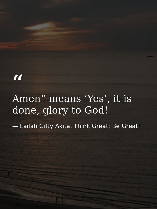 Amen” means ‘Yes’, it is done, glory to God! — Lailah Gifty Akita, Think Great: Be Great!