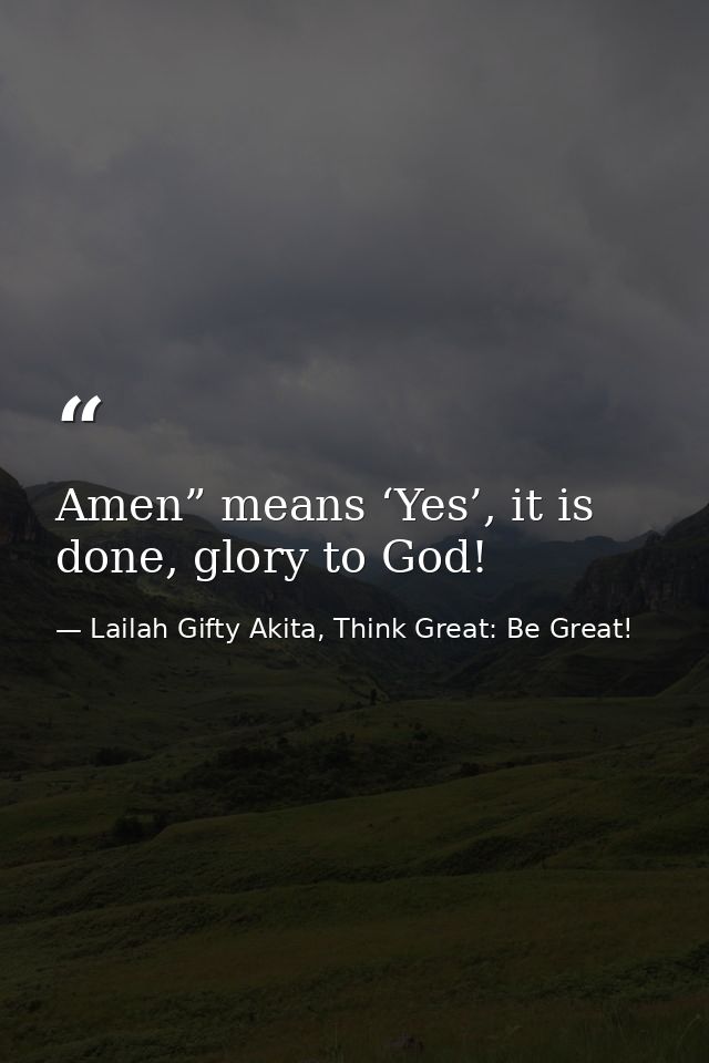 Amen” means ‘Yes’, it is done, glory to God! — Lailah Gifty Akita, Think Great: Be Great!