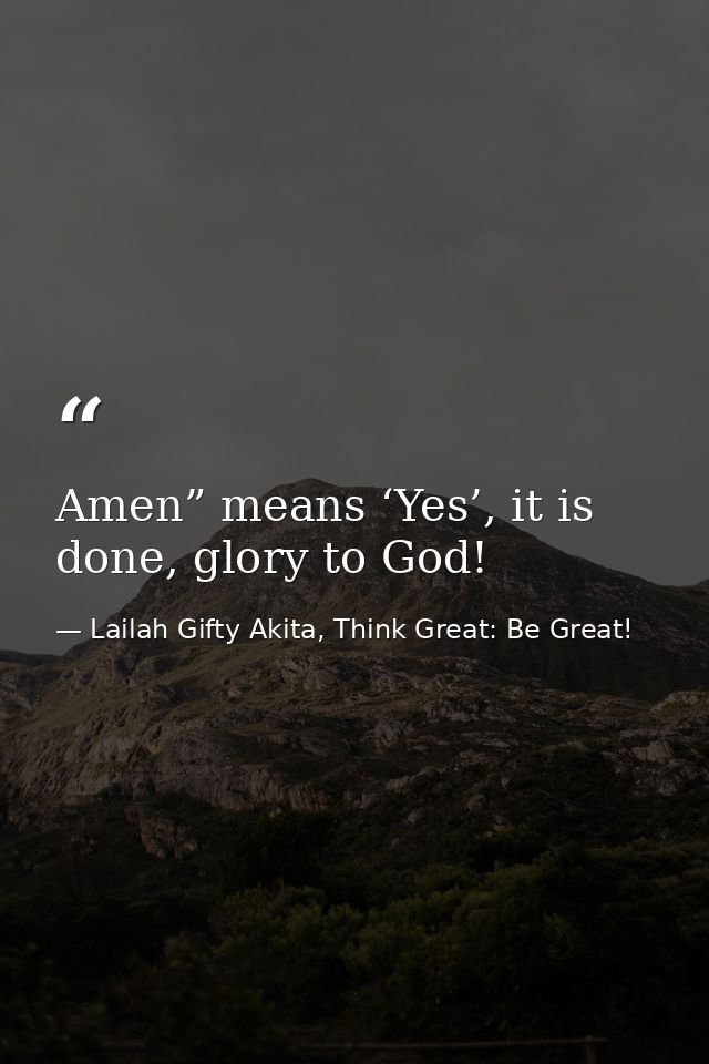 Amen” means ‘Yes’, it is done, glory to God! — Lailah Gifty Akita, Think Great: Be Great!