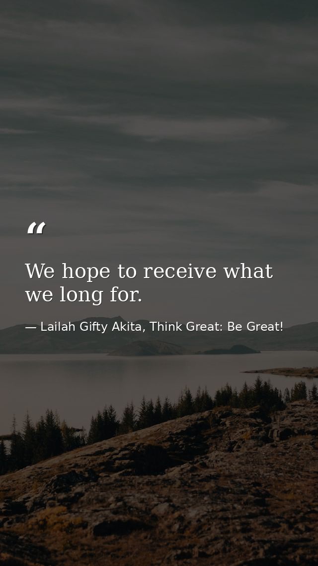 We hope to receive what we long for. — Lailah Gifty Akita, Think Great: Be Great!