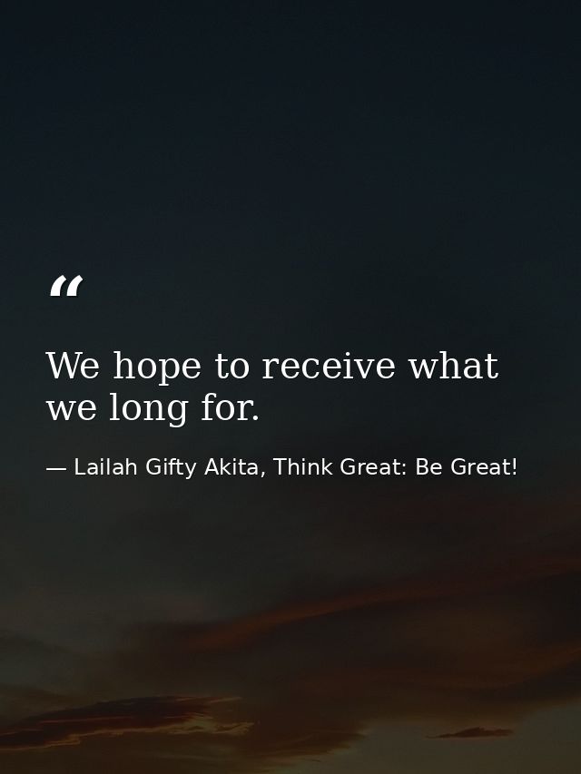 We hope to receive what we long for. — Lailah Gifty Akita, Think Great: Be Great!