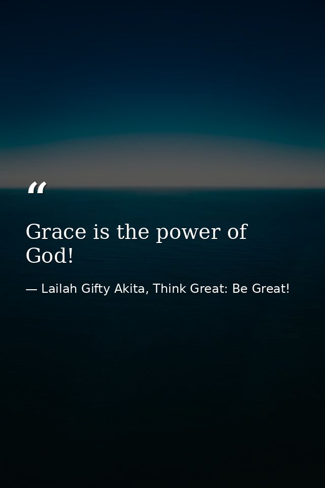 Grace is the power of God! — Lailah Gifty Akita, Think Great: Be Great!