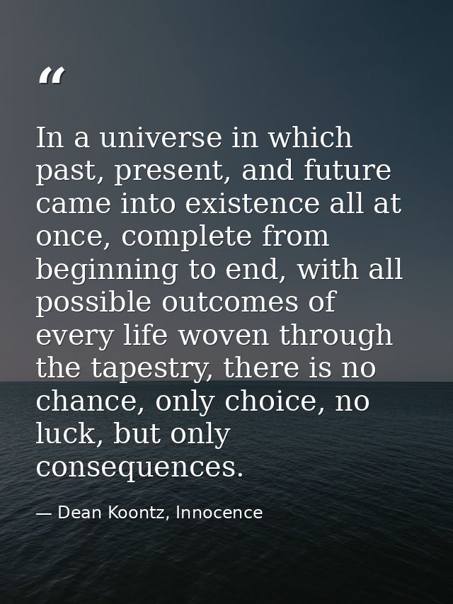 In a universe in which past, present, and future came into existence all at once, complete from beginning to end, with a — Dean Koontz, Innocence