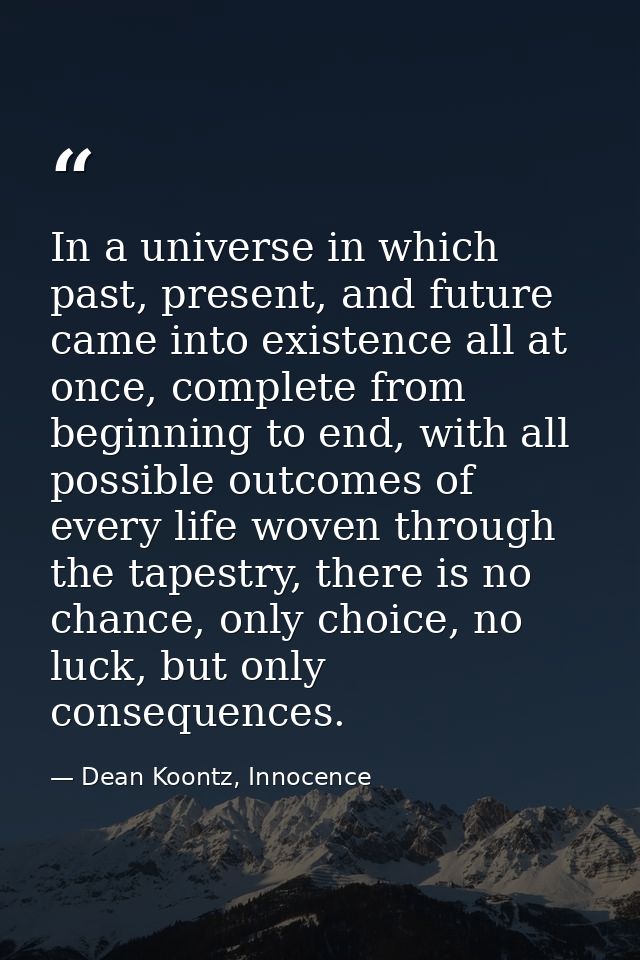 In a universe in which past, present, and future came into existence all at once, complete from beginning to end, with a — Dean Koontz, Innocence