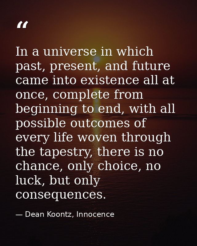In a universe in which past, present, and future came into existence all at once, complete from beginning to end, with a — Dean Koontz, Innocence
