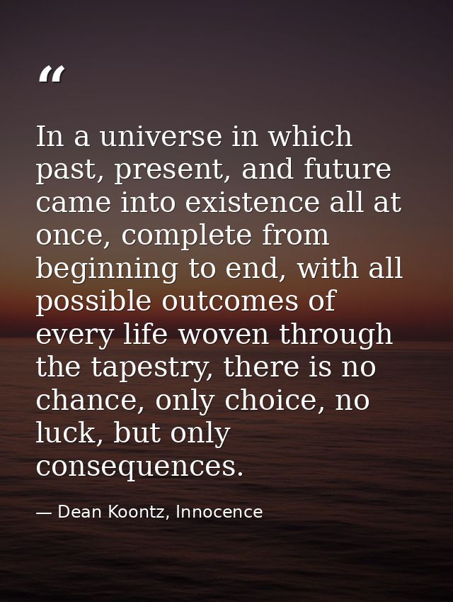 In a universe in which past, present, and future came into existence all at once, complete from beginning to end, with a — Dean Koontz, Innocence