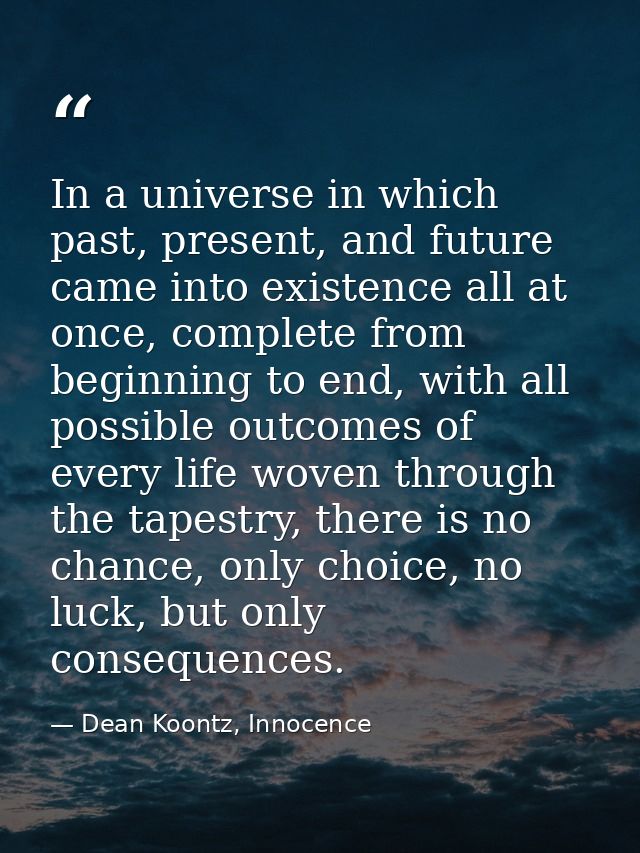 In a universe in which past, present, and future came into existence all at once, complete from beginning to end, with a — Dean Koontz, Innocence