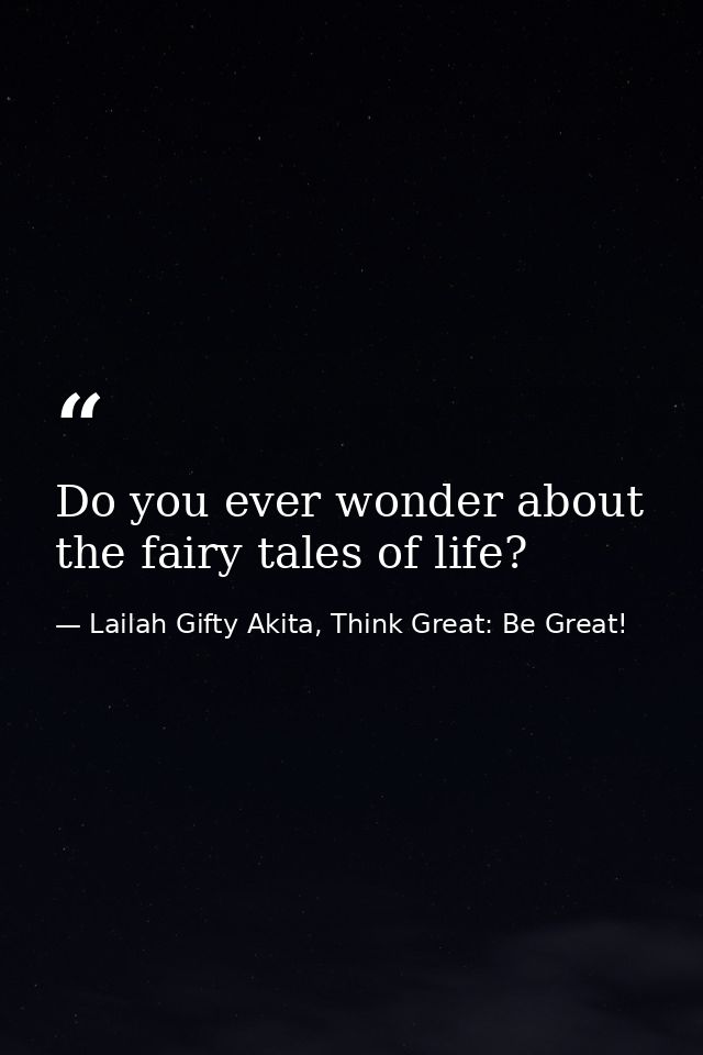 Do you ever wonder about the fairy tales of life? — Lailah Gifty Akita, Think Great: Be Great!